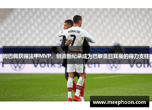 姆巴佩获得法甲MVP，创造新纪录成为巴黎圣日耳曼的得力支柱